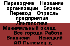 Переводчик › Название организации ­ Бизнес-Перевод › Отрасль предприятия ­ Лингвистика › Минимальный оклад ­ 30 000 - Все города Работа » Вакансии   . Ненецкий АО,Пылемец д.